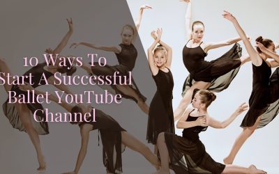 10 Ways To Start A Successful Ballet YouTube Channel
